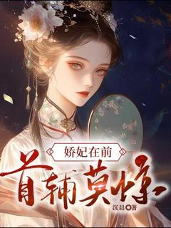 《娇妃在前，首辅莫惊》小说在线阅读-娇妃在前，首辅莫惊免费版目录阅读全文