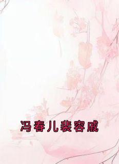 熬夜也要看完的冯春儿裴容戚小说推荐
