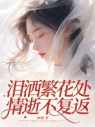 独家泪洒繁花处，情逝不复返小说