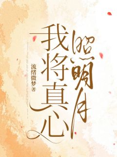 《我将真心照明月》by流绪微梦免费阅读小说大结局
