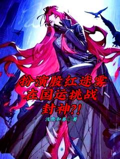 抖音扮演殷红迷雾在国运挑战封神?!txt小说阅读