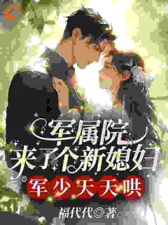 抖音军属院来了个新媳妇，军少天天哄by福代代在线阅读