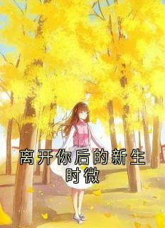 《抖音》离开你后的新生时微全文阅读