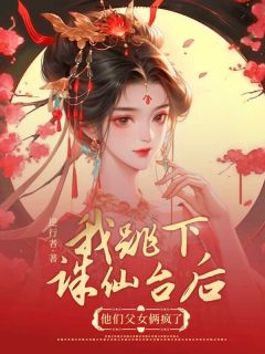 我跳下诛仙台后，他们父女俩疯了小说百度云完整章节列表免费阅读