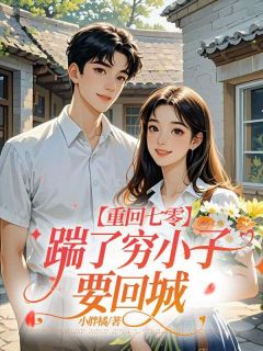重回七零，踹了穷小子要回城知乎小说最新章节阅读