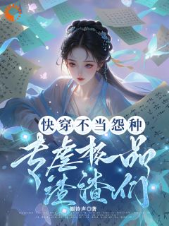 无弹窗小说快穿：不当怨种，专虐极品渣渣们 作者银铃声