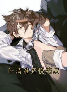 小说推荐《叶清淮齐悦结局》完结版全章节阅读