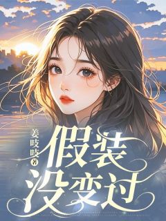 假装没变过知乎后续免费试读