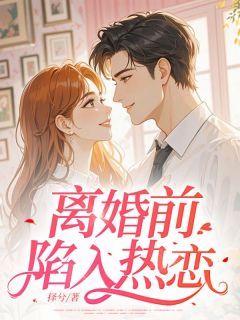 最完整版离婚前陷入热恋热门连载小说