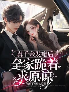 爆款小说由作者吃鱼不吐骨头所创作的真千金发癫后,全家跪着求原谅在线阅读