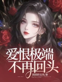 爱恨极端，不再回头小说免费版阅读抖音热文